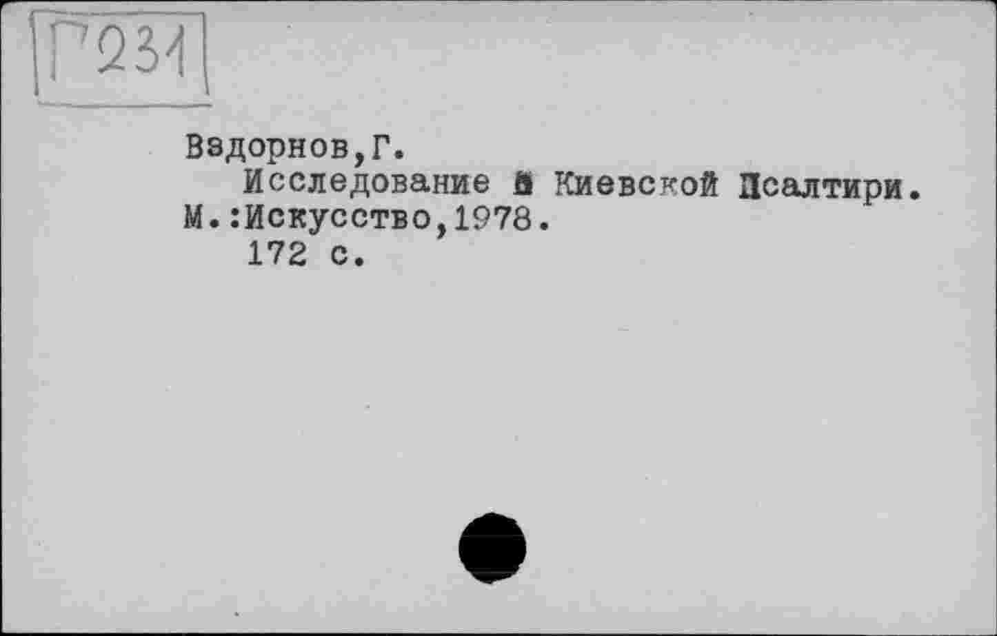 ﻿Вздорнов,Г.
Исследование й Киевской Псалтири. М. .’Искусство, 1978.
172 с.